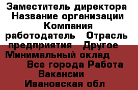 Заместитель директора › Название организации ­ Компания-работодатель › Отрасль предприятия ­ Другое › Минимальный оклад ­ 25 000 - Все города Работа » Вакансии   . Ивановская обл.